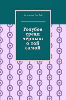Голубое среди чёрных: о той самой - Ангелина Рысбай