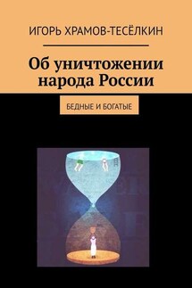 Об уничтожении народа России. Бедные и богатые - Игорь Храмов-Тесёлкин