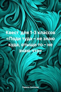 Квест для 1-3 классов «Поди туда – не знаю куда, отыщи то – не знаю что» - Лариса Соколова