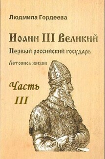 Иоанн III Великий. Первый Российский государь. Летопись жизни. Часть III - Людмила Гордеева