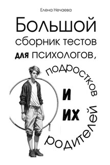 Большой сборник тестов для психологов, подростков и их родителей - Елена Нечаева