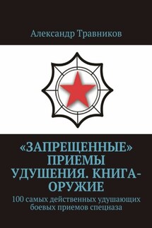 «Запрещенные» приемы удушения. Книга-оружие. 100 самых действенных удушающих боевых приемов спецназа - Александр Травников