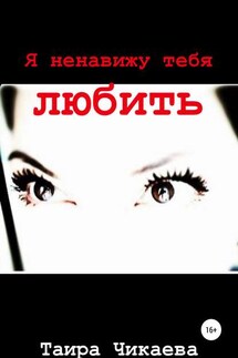Я ненавижу тебя любить - Таира Чикаева