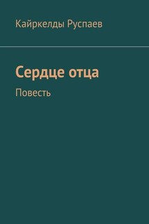 Сердце отца. Повесть - Кайркелды Руспаев
