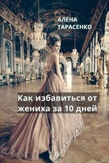 Как избавиться от жениха за 10 дней - Алена Тарасенко