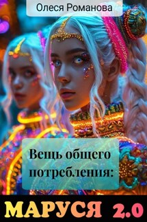 Вещь общего потребления: Маруся 2.0 - Олеся Романова