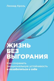 Жизнь без выгорания. Как сохранить эмоциональную устойчивость и позаботиться о себе - Леонид Кроль
