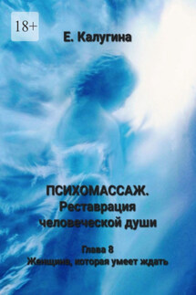 Психомассаж. Реставрация человеческой души. Глава 8. Женщина, которая умеет ждать - Елена Калугина