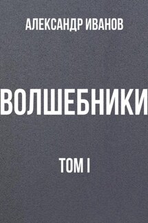 Волшебники том I - Александр Иванов