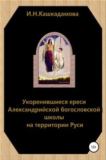 Укоренившиеся ереси Александрийской богословской школы на территории Руси - Ирина Кашкадамова