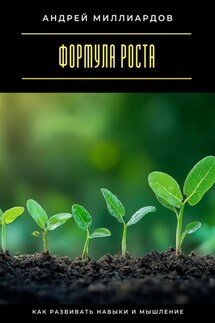 Формула роста. Как развивать навыки и мышление - Андрей Миллиардов