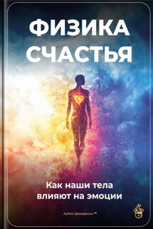 Физика счастья: Как наши тела влияют на эмоции - Артем Демиденко