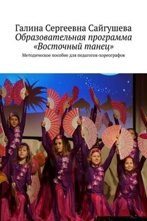 Образовательная программа «Восточный танец». Методическое пособие для педагогов-хореографов - Галина Сайгушева