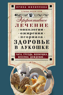 Здоровье в лукошке. Эффективное лечение онкологии, ожирения, псориаза. Чага, груздь, волнушка, веселка, дождевик… - Ирина Филиппова