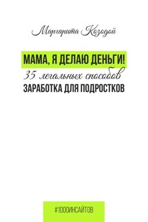 Мама, я делаю деньги. 35 легальных способов заработка для подростков - Маргарита Козодой