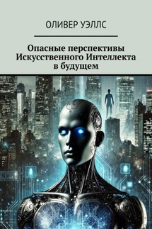Опасные перспективы Искусственного Интеллекта в будущем - Оливер Уэллс