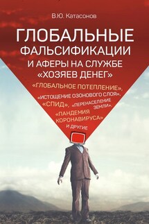 Глобальные фальсификации и аферы на службе «хозяев денег». «Глобальное потепление», «истощение озонового слоя», «СПИД», «перенаселение Земли», «пандемия коронавируса» и другие - Валентин Катасонов