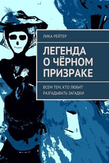 Легенда о Чёрном призраке. Всем тем, кто любит разгадывать загадки - Лика Рейтер