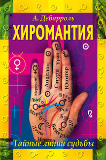Хиромантия. Тайные линии судьбы - Адольф Дебарроль