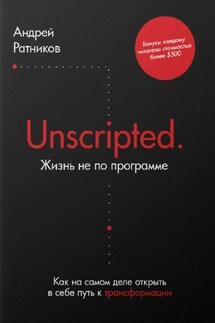 Unscripted. Жизнь не по программе. Как на самом деле открыть в себе путь к трансформации - Андрей Ратников