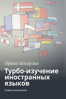 «Язык» во рту, успех в кармане. Как успешно овладеть любым иностранным языком - Ирина Некорлия