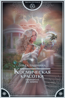 Космическая красотка. Принцесса на замену - Ольга Пашнина
