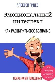 Эмоциональный интеллект. Как повысить самооценку легально. Как расширить своё сознание. Психология поведения - Алексей Ярцев