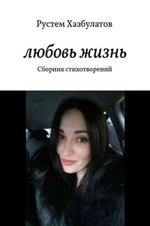 Любовь – жизнь. Сборник стихотворений - Рустем Хазбулатов