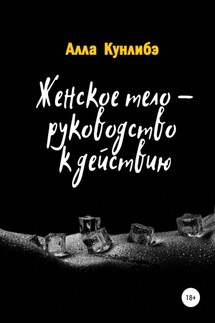 Женское тело – руководство к действию - Алла Кунлибэ