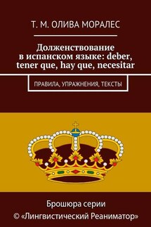 Долженствование в испанском языке: deber, tener que, hay que, necesitar. Правила, упражнения, тексты - Татьяна Олива Моралес