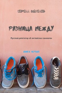 Разница между. Русский репетитор об английских синонимах. Книга первая - Кирилл Шатилов