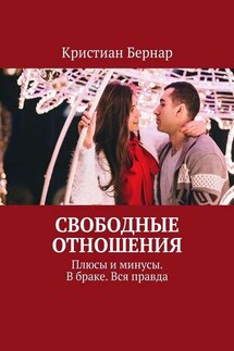 Свободные отношения. Плюсы и минусы. В браке. Вся правда - Кристиан Бернар