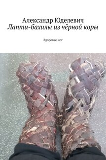 Лапти-бахилы из чёрной коры. Здоровье ног - Александр Юделевич