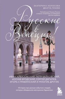 Русские в Венеции! Истории про разные события и людей, которых объединила жемчужина Адриатики - Екатерина Колосова