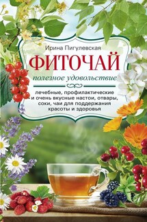 Фиточай. Полезное удовольствие. Лечебные, профилактические и очень вкусные настои, отвары, соки, чаи для поддержания красоты и здоровья - Ирина Пигулевская