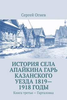 История села Апайкина Гарь Казанского уезда 1819—1918 годы. Книга третья – Гарталовка - Сергей Огнев