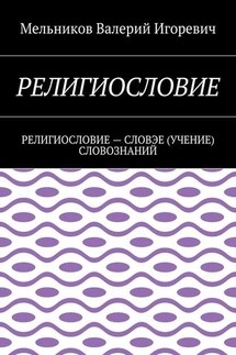 РЕЛИГИОСЛОВИЕ. РЕЛИГИОСЛОВИЕ – СЛОВЭЕ (УЧЕНИЕ) СЛОВОЗНАНИЙ - Валерий Мельников