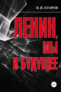 Ленин, мы и будущее. Опыт свободного и пристрастного анализа - Вячеслав Егоров