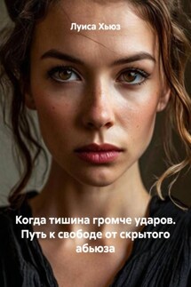 Когда тишина громче ударов. Путь к свободе от скрытого абьюза - Луиса Хьюз
