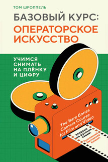 Базовый курс: операторское искусство. Учимся снимать на плёнку и цифру - Том Шроппель