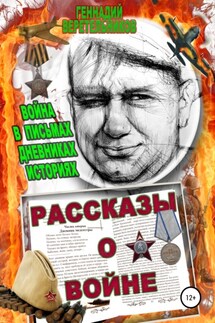 Рассказы о войне. Война в письмах, дневниках, историях - Геннадий Веретельников