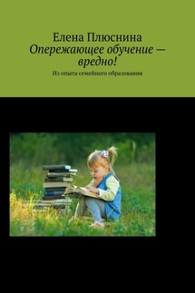 Опережающее обучение – вредно! Из опыта семейного образования - Елена Плюснина