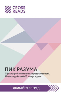 Саммари книги «Пик разума. Сфокусируй внимание на продуктивности. Инвестируй в себя 12 минут в день» - Коллектив авторов