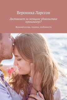 Доставляет ли женщине удовольствие куннилингус? Женский взгляд, техники, особенности - Вероника Ларссон