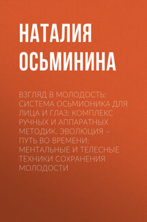 Взгляд в молодость: Система Осьмионика для лица и глаз: Комплекс ручных и аппаратных методик. Эволюция – путь во времени: Ментальные и телесные техники сохранения молодости - Наталия Осьминина