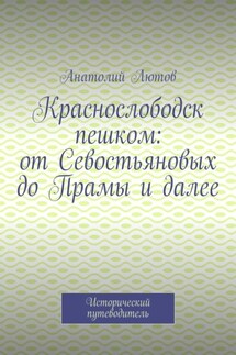 Краснослободск пешком: от Севостьяновых до Прамы и далее. Исторический путеводитель - Анатолий Лютов