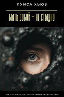 Быть собой – не стыдно. Как перестать прятать свою суть и начать жить в своей силе - Луиса Хьюз