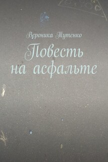 Повесть на асфальте - Вероника Тутенко