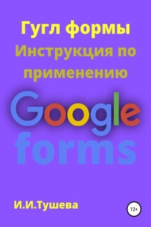 Гугл формы. Инструкция по применению - Ирина Тушева