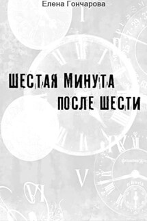 Шестая минута после шести - Елена Гончарова